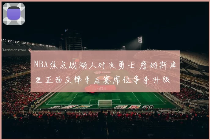 NBA焦点战湖人对决勇士 詹姆斯库里正面交锋季后赛席位争夺升级