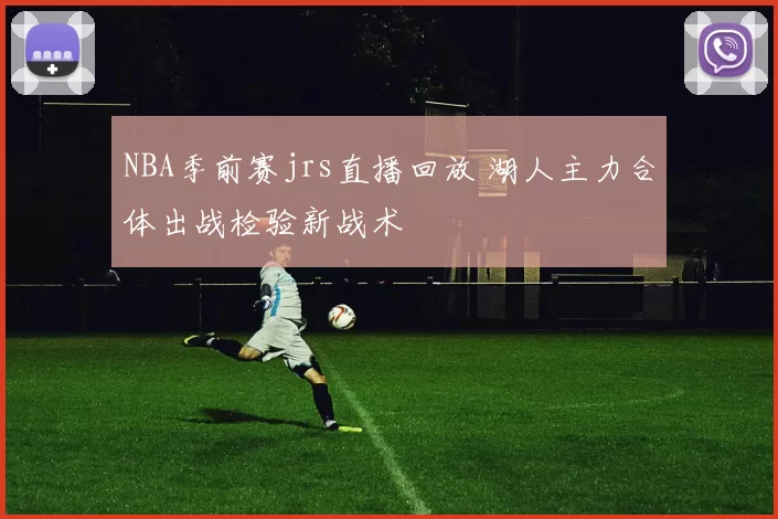 NBA季前赛jrs直播回放 湖人主力合体出战检验新战术