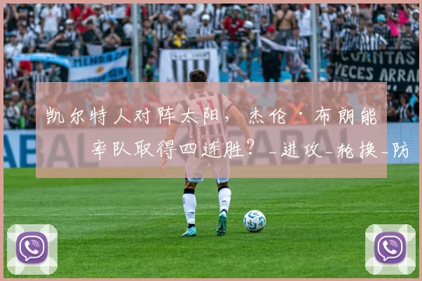 凯尔特人对阵太阳，杰伦·布朗能否率队取得四连胜？_进攻_轮换_防守