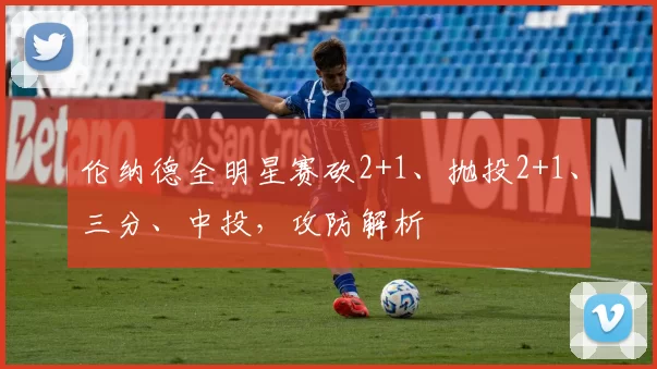 伦纳德全明星赛砍2+1、抛投2+1、三分、中投，攻防解析