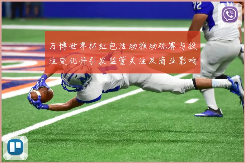 万博世界杯红包活动推动观赛与投注变化并引发监管关注及商业影响