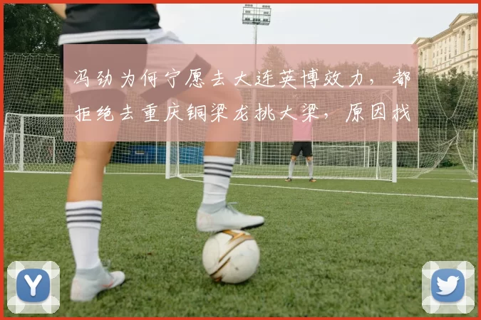 冯劲为何宁愿去大连英博效力，都拒绝去重庆铜梁龙挑大梁，原因找到了_李镇_球迷_国足