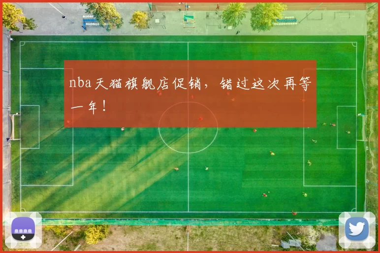 nba天猫旗舰店促销，错过这次再等一年！