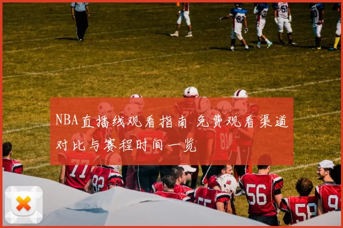 NBA直播线观看指南 免费观看渠道对比与赛程时间一览