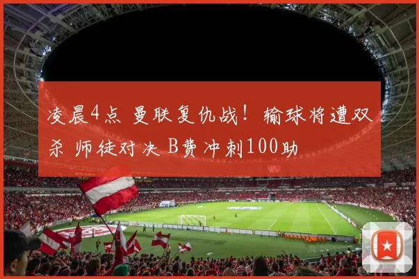 凌晨4点 曼联复仇战！输球将遭双杀 师徒对决 B费冲刺100助