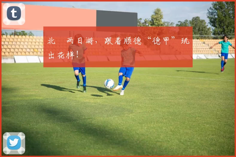 北滘两日游，跟着顺德“德甲”玩出花样！