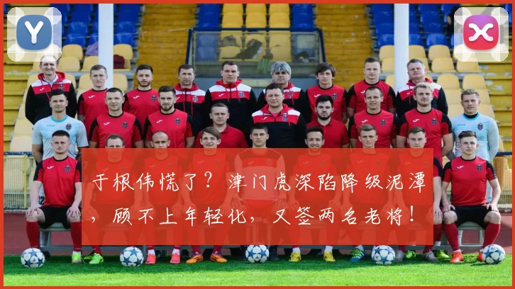 于根伟慌了？津门虎深陷降级泥潭，顾不上年轻化，又签两名老将！